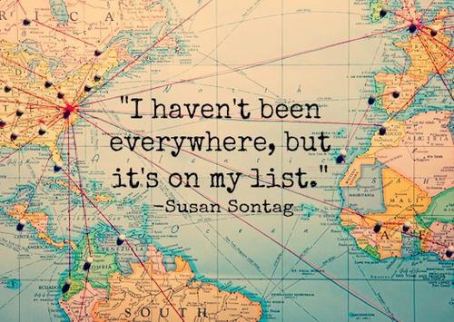 “I haven't been everywhere, but it's on my list.”